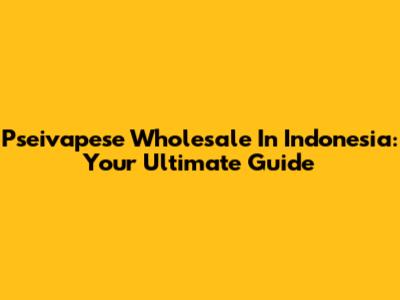 Pseivapese Wholesale In Indonesia: Your Ultimate Guide