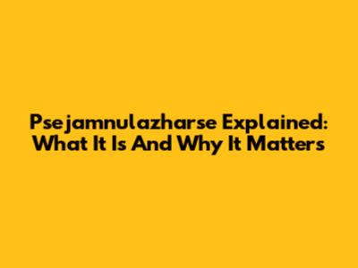 Psejamnulazharse Explained: What It Is And Why It Matters