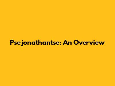 Psejonathantse: An Overview