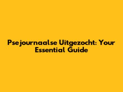 Psejournaalse Uitgezocht: Your Essential Guide