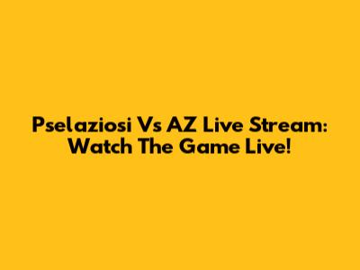 Pselaziosi Vs AZ Live Stream: Watch The Game Live!