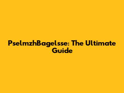 PselmzhBagelsse: The Ultimate Guide