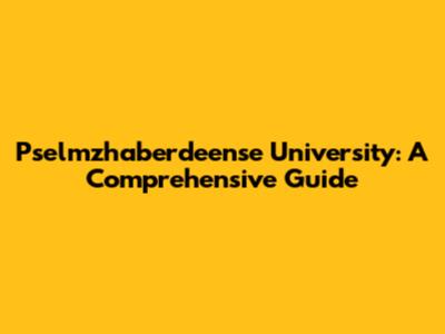 Pselmzhaberdeense University: A Comprehensive Guide