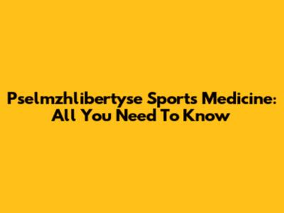 Pselmzhlibertyse Sports Medicine: All You Need To Know