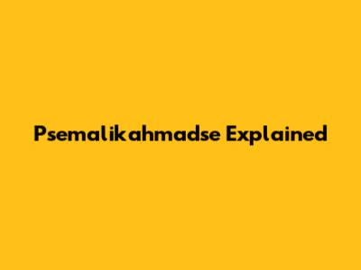 Psemalikahmadse Explained