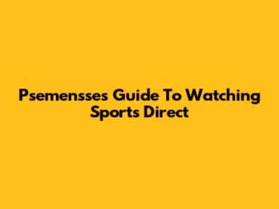 Psemensse's Guide To Watching Sports Direct