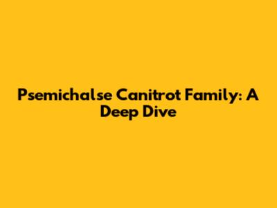 Psemichalse Canitrot Family: A Deep Dive