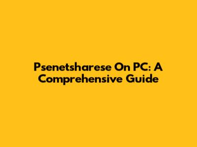 Psenetsharese On PC: A Comprehensive Guide