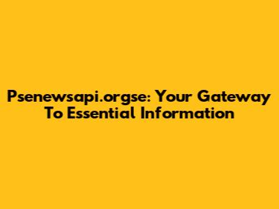 Psenewsapi.orgse: Your Gateway To Essential Information