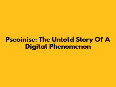 Pseoinise: The Untold Story Of A Digital Phenomenon