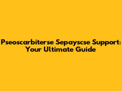 Pseoscarbiterse Sepayscse Support: Your Ultimate Guide