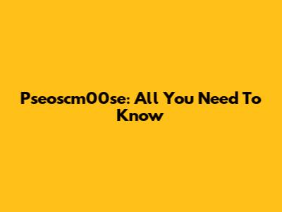 Pseoscm00se: All You Need To Know