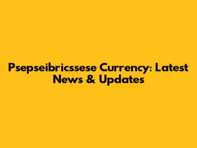 Psepseibricssese Currency: Latest News & Updates