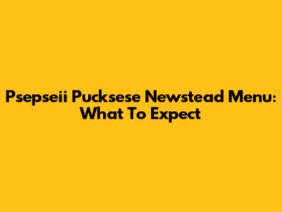 Psepseii Pucksese Newstead Menu: What To Expect