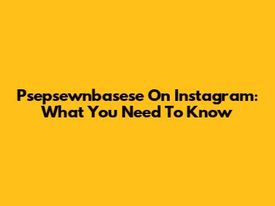 Psepsewnbasese On Instagram: What You Need To Know