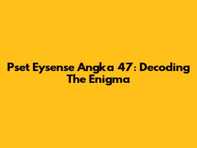 Pset Eysense Angka 47: Decoding The Enigma