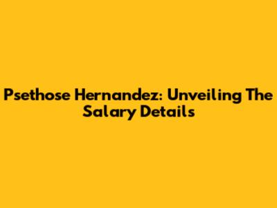 Psethose Hernandez: Unveiling The Salary Details