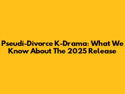 Pseudi-Divorce K-Drama: What We Know About The 2025 Release