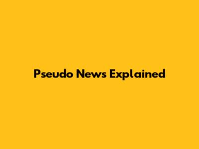 Pseudo News Explained
