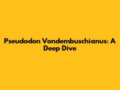 Pseudodon Vondembuschianus: A Deep Dive