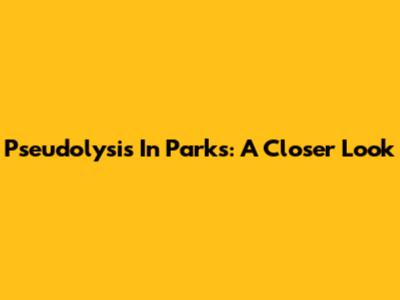 Pseudolysis In Parks: A Closer Look
