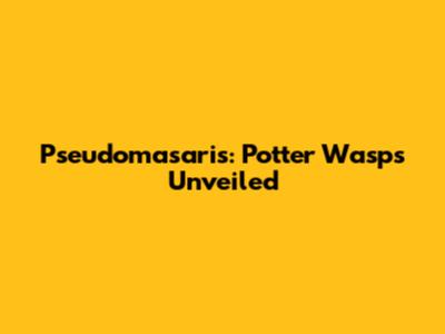 Pseudomasaris: Potter Wasps Unveiled