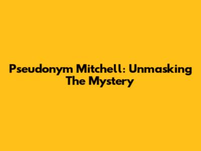 Pseudonym Mitchell: Unmasking The Mystery