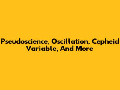 Pseudoscience, Oscillation, Cepheid Variable, And More