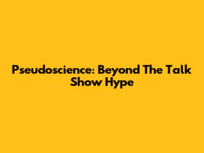 Pseudoscience: Beyond The Talk Show Hype