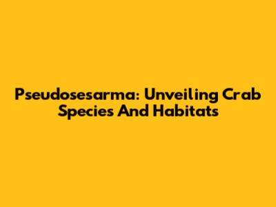 Pseudosesarma: Unveiling Crab Species And Habitats