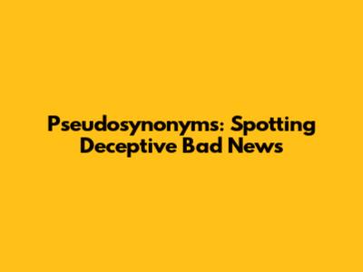 Pseudosynonyms: Spotting Deceptive "Bad News"