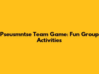 Pseusmntse Team Game: Fun Group Activities