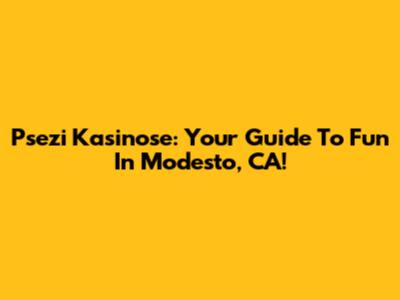 Psezi Kasinose: Your Guide To Fun In Modesto, CA!