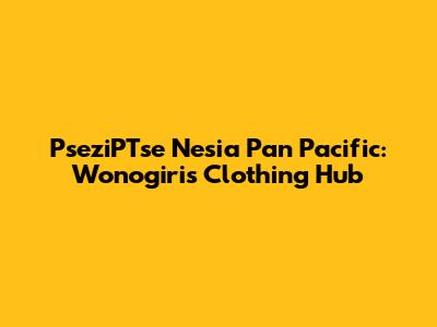 PseziPTse Nesia Pan Pacific: Wonogiri's Clothing Hub