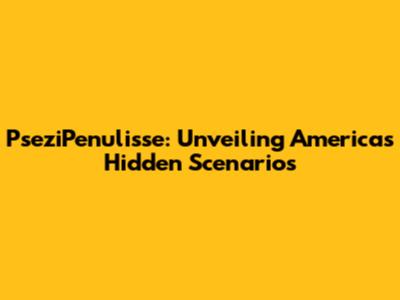 PseziPenulisse: Unveiling America's Hidden Scenarios