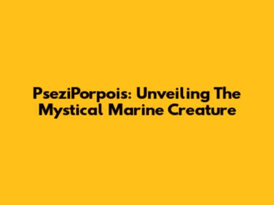 PseziPorpois: Unveiling The Mystical Marine Creature