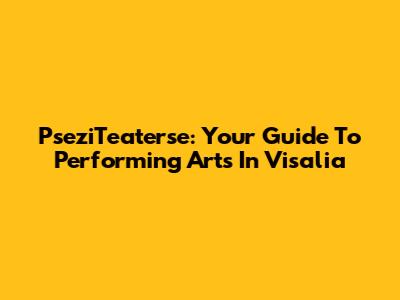 PseziTeaterse: Your Guide To Performing Arts In Visalia