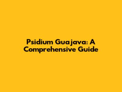 Psidium Guajava: A Comprehensive Guide