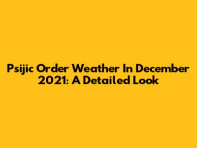 Psijic Order Weather In December 2021: A Detailed Look