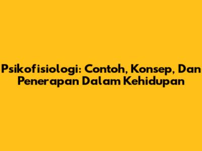 Psikofisiologi: Contoh, Konsep, Dan Penerapan Dalam Kehidupan