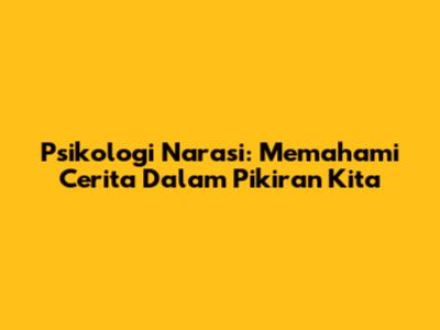 Psikologi Narasi: Memahami Cerita Dalam Pikiran Kita