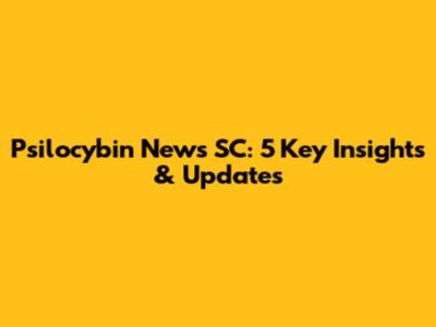 Psilocybin News SC: 5 Key Insights & Updates