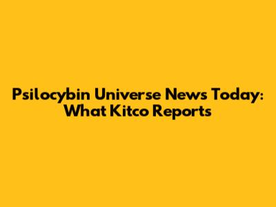 Psilocybin Universe News Today: What Kitco Reports