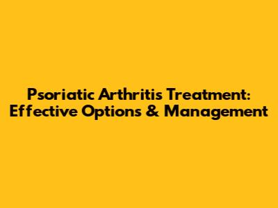 Psoriatic Arthritis Treatment: Effective Options & Management