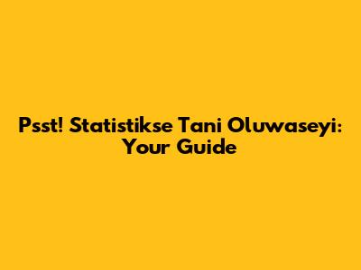 Psst! Statistikse Tani Oluwaseyi: Your Guide