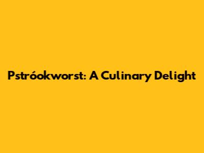 Pstróokworst: A Culinary Delight