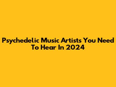 Psychedelic Music Artists You Need To Hear In 2024
