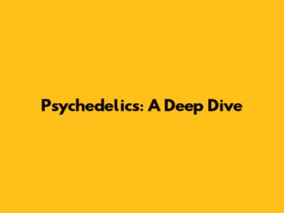 Psychedelics: A Deep Dive