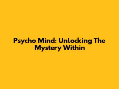 Psycho Mind: Unlocking The Mystery Within
