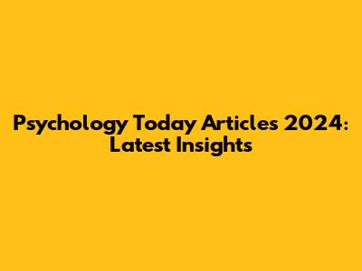 Psychology Today Articles 2024: Latest Insights